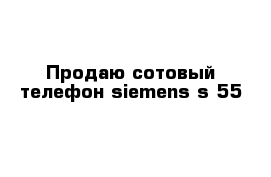 Продаю сотовый телефон siemens s 55